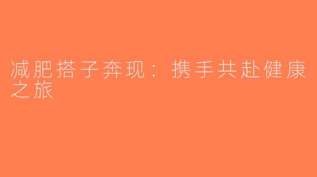 减肥搭子奔现：携手共赴健康之旅