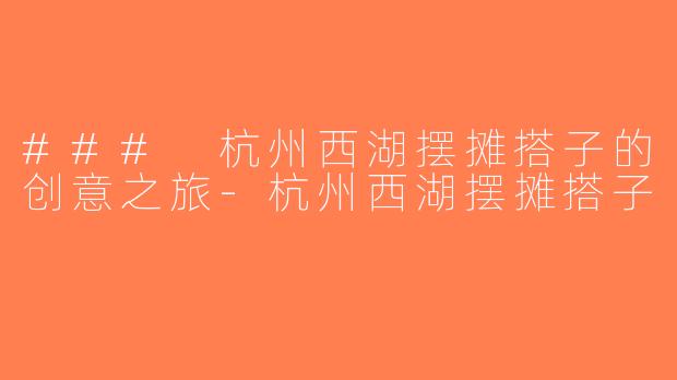 ### 杭州西湖摆摊搭子的创意之旅-杭州西湖摆摊搭子