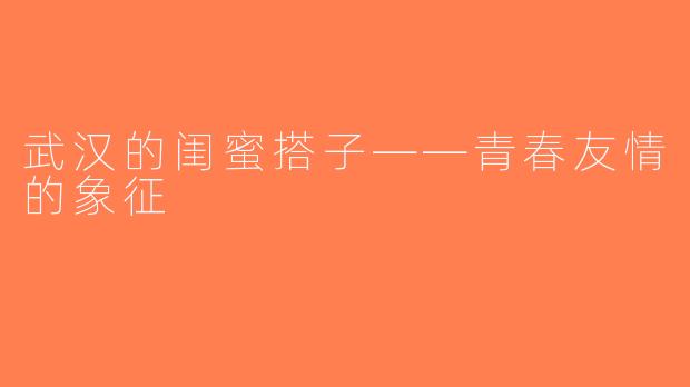 武汉的闺蜜搭子——青春友情的象征