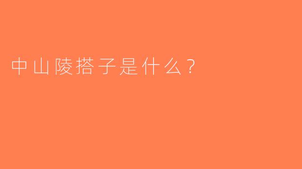 中山陵搭子是什么？  