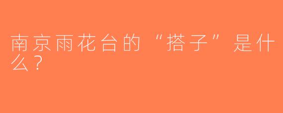 南京雨花台的“搭子”是什么？