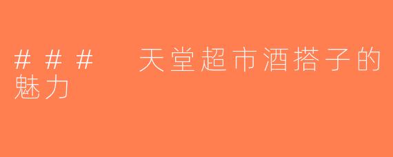 ### 天堂超市酒搭子的魅力