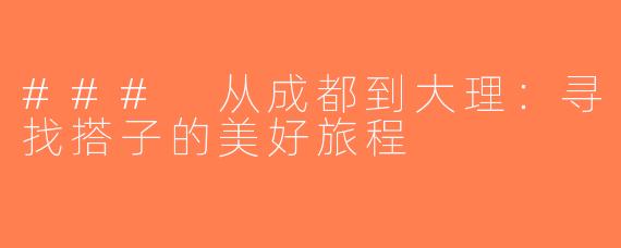 ### 从成都到大理：寻找搭子的美好旅程