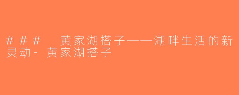 ### 黄家湖搭子——湖畔生活的新灵动-黄家湖搭子