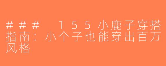 ### 155小鹿子穿搭指南：小个子也能穿出百万风格