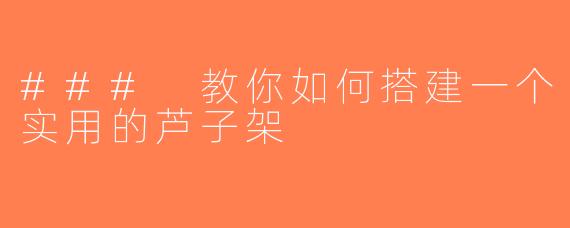 ### 教你如何搭建一个实用的芦子架