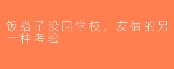 饭搭子没回学校，友情的另一种考验