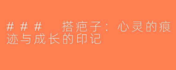 ### 搭疤子：心灵的痕迹与成长的印记