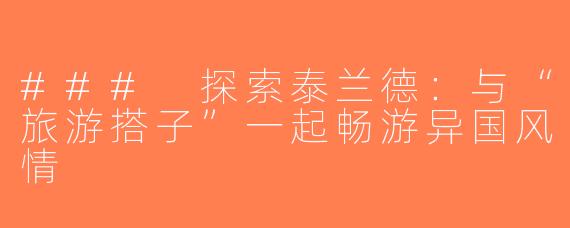 ### 探索泰兰德：与“旅游搭子”一起畅游异国风情