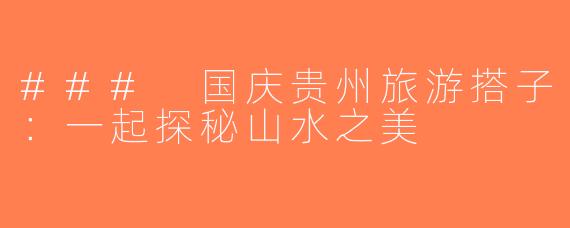 ### 国庆贵州旅游搭子：一起探秘山水之美