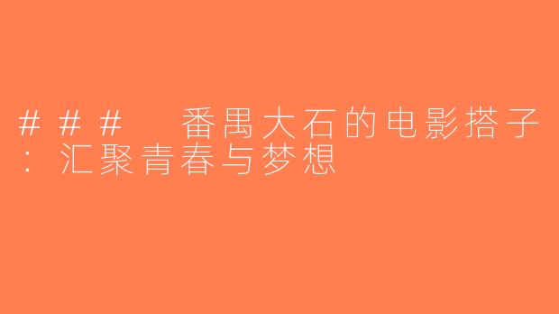 ### 番禺大石的电影搭子：汇聚青春与梦想