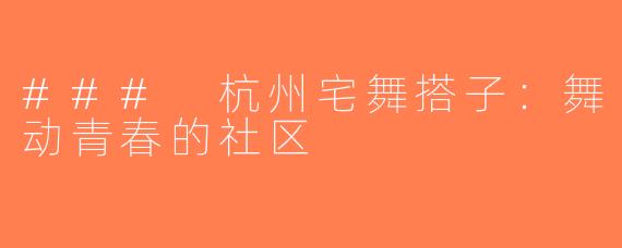 ### 杭州宅舞搭子：舞动青春的社区