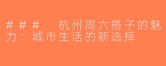 ### 杭州周六搭子的魅力：城市生活的新选择