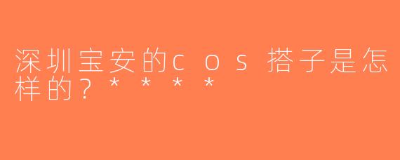 深圳宝安的cos搭子是怎样的？****