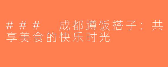 ### 成都蹲饭搭子：共享美食的快乐时光