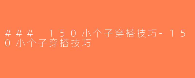 ### 150小个子穿搭技巧-150小个子穿搭技巧