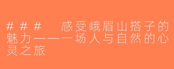 ### 感受峨眉山搭子的魅力——一场人与自然的心灵之旅