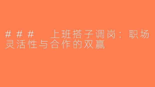 ### 上班搭子调岗：职场灵活性与合作的双赢