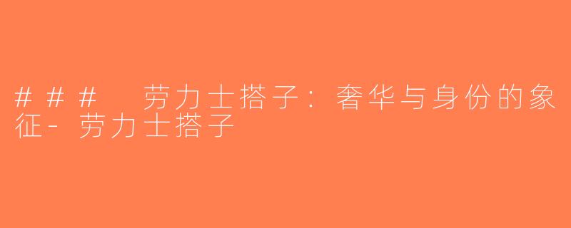 ### 劳力士搭子：奢华与身份的象征-劳力士搭子