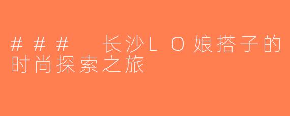 ### 长沙LO娘搭子的时尚探索之旅