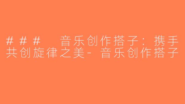 ### 音乐创作搭子：携手共创旋律之美-音乐创作搭子