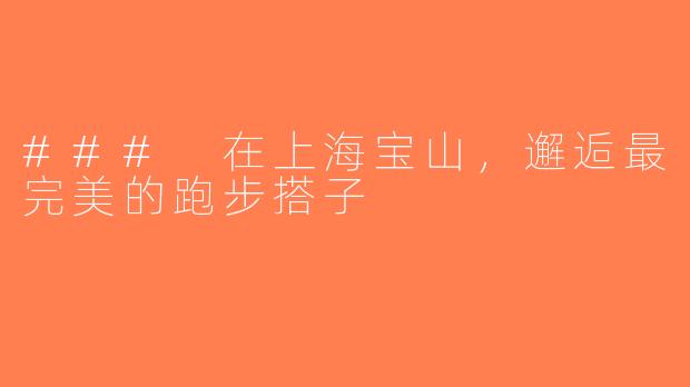 ### 在上海宝山，邂逅最完美的跑步搭子