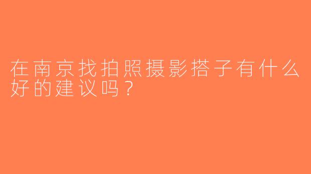 在南京找拍照摄影搭子有什么好的建议吗？