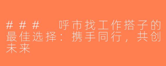 ### 呼市找工作搭子的最佳选择：携手同行，共创未来