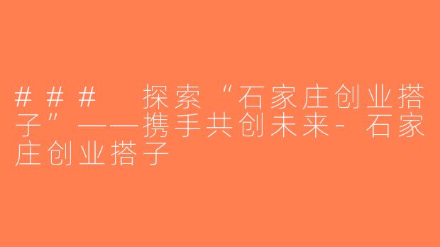 ### 探索“石家庄创业搭子”——携手共创未来-石家庄创业搭子