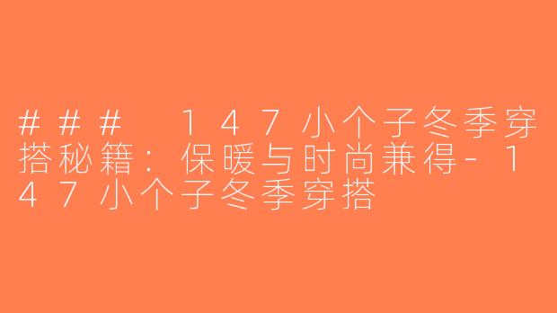 ### 147小个子冬季穿搭秘籍：保暖与时尚兼得-147小个子冬季穿搭