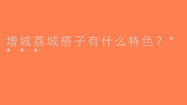 增城荔城搭子有什么特色？****