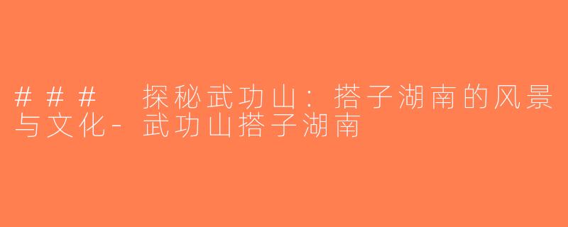 ### 探秘武功山：搭子湖南的风景与文化-武功山搭子湖南