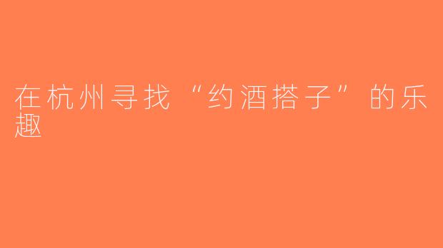 在杭州寻找“约酒搭子”的乐趣