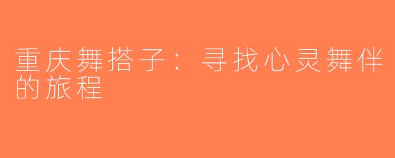 重庆舞搭子：寻找心灵舞伴的旅程