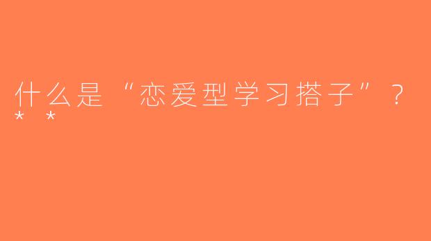 什么是“恋爱型学习搭子”？**