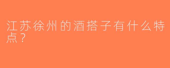 江苏徐州的酒搭子有什么特点？