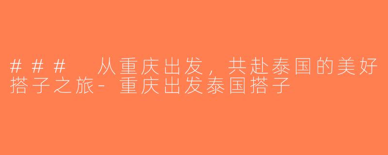 ### 从重庆出发，共赴泰国的美好搭子之旅-重庆出发泰国搭子