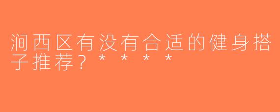 涧西区有没有合适的健身搭子推荐？****