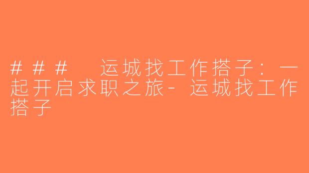### 运城找工作搭子：一起开启求职之旅-运城找工作搭子