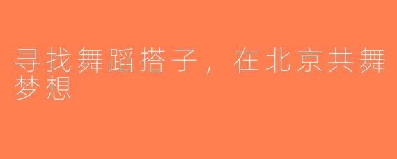 寻找舞蹈搭子，在北京共舞梦想