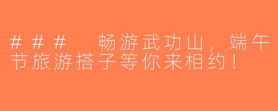 ### 畅游武功山，端午节旅游搭子等你来相约！