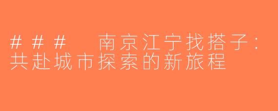### 南京江宁找搭子：共赴城市探索的新旅程