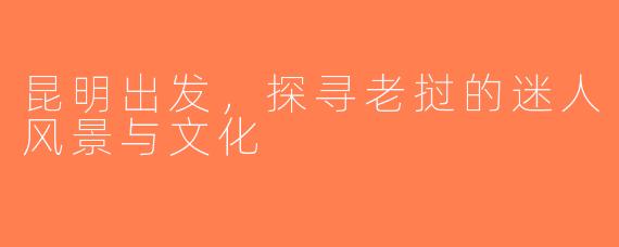昆明出发，探寻老挝的迷人风景与文化