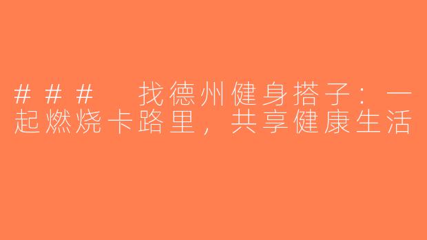 ### 找德州健身搭子：一起燃烧卡路里，共享健康生活