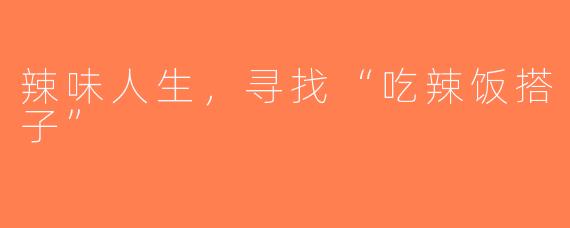 辣味人生，寻找“吃辣饭搭子”