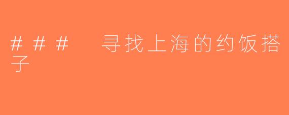 ### 寻找上海的约饭搭子