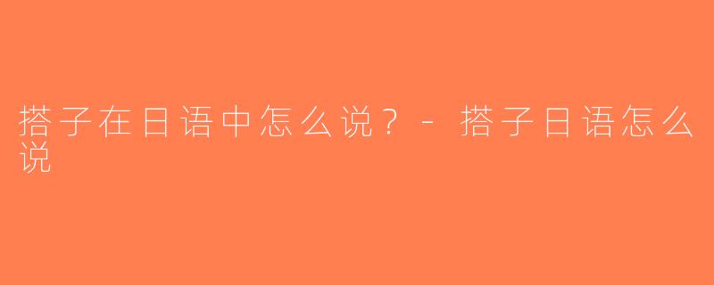搭子在日语中怎么说？-搭子日语怎么说
