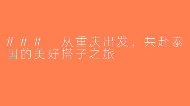 ### 从重庆出发，共赴泰国的美好搭子之旅