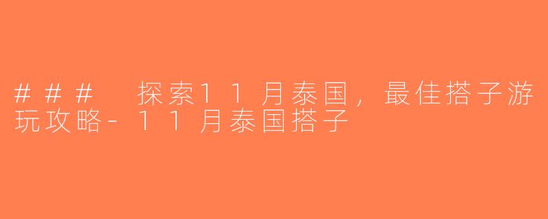 ### 探索11月泰国，最佳搭子游玩攻略-11月泰国搭子