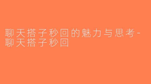 聊天搭子秒回的魅力与思考-聊天搭子秒回